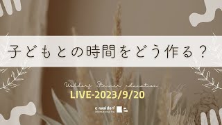 「子供との時間どう作る？」｜シュタイナーアプローチ（2023年9月20日LIVE）