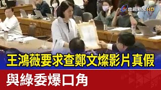 王鴻薇要求查鄭文燦影片真假 與綠委爆口角