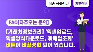 [ERPiU 기준정보관리 FAQ] [거래처정보관리]에서 '엑셀업로드, 엑셀양식다운로드, 휴폐업조회' 버튼이 비활성화 되어 있습니다.