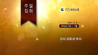 대천교회 주일말씀 2021.5.9. 로마서 7장 1~7절 김종섭P