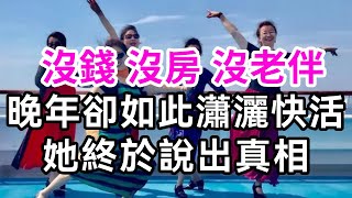 62歲的她：沒錢沒房沒老伴，晚年卻很瀟灑快活，原來她是這樣做到的！【有書說】#深夜讀書#中老年心語 #養老 #幸福人生 #晚年幸福