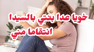 خويا عدا بنتي بالسيدا انتقامااا مني⛔لي درتو في علاء خلاه يخلف الصاع صاعين في فلذة كبدي❌❌