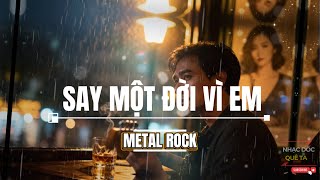 Say Một Đời Vì Em – Metal Rock Cháy Nhất 2025 | Nhạc Tình Say Đắm