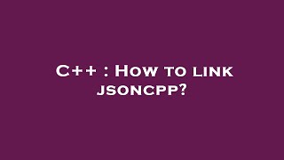 C++ : How to link jsoncpp?