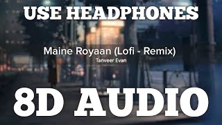Maine Royaan (8D AUDIO) | Lofi~Remix | Tanveer Evan | Feel The Music | HQ