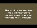 NodeJS : can you use node-inspector to debug a node.js app running with foreman