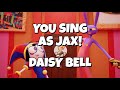 You sing as jax! - Daisy bell Karaoke The Amazing Digital Circus