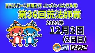 【BRびわこ】日刊スポーツ新聞社杯・ニッカン・コム杯争奪第36回荒法師賞　2日目　場内映像配信 2021年12月3日(金)