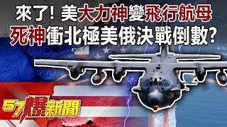 來了！美「大力神」變「飛行航母」！ 「死神」衝北極美俄決戰倒數？！-黃創夏 徐俊相《57爆新聞》精選篇【軍事頭條】網路獨播版-1900-4