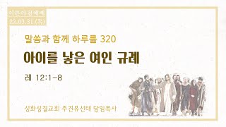 22. 3.31. (목) 말씀과 함께 하루를 320 [아이를 낳은 여인 규례] (레 12:1-8) 군포성화성결교회 주견유선태목사