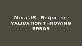 NodeJS : Sequelize validation throwing error