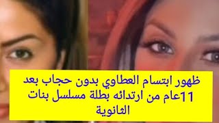 ظهور الفنانة ابتسام العطاوي بطلة مسلسل بنات الثانوية بدون حجاب بعد 11 عام من ارتدائه