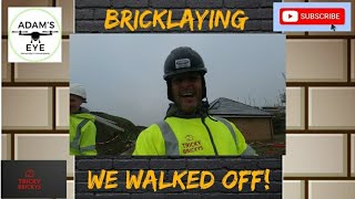 bricklaying we walked off site!