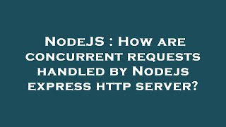 NodeJS : How are concurrent requests handled by Nodejs express http server?