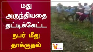 மது அருந்தியதை தட்டிக்கேட்ட நபர் மீது தாக்குதல்