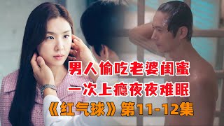 男人出轨老婆闺蜜，夜夜回味不能成眠！狗血韩剧《红气球》第11-12集#大鱼解说