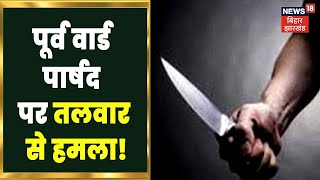 Danapur में पूर्व वार्ड पार्षद और उनके बेटे पर तलवार से किया गया जानलेवा हमला | Breaking News