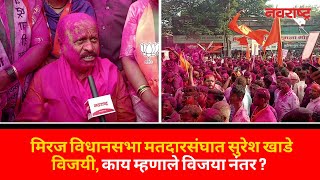 Miraj Vidhansabha मतदारसंघात Suresh Khade विजयी, काय म्हणाले विजया नंतर ?