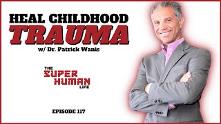 The Impact Of Early Childhood Trauma w/ Dr. Patrick Wanis | THE SUPER HUMAN LIFE EP. 117