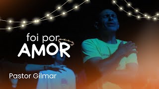 FOI POR AMOR  / PASTOR GILMAR