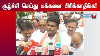 சூழ்ச்சி செய்து மக்களை பிரிக்காதீங்க ! - தமிழக பாஜக தலைவர் அண்ணாமலை பேட்டி