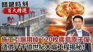 施工引爆用掉「20枚廣島原子彈」造價八千億世紀大壩工程揭秘！【關鍵時刻百大精選】- 劉寶傑 黃創夏 劉燦榮