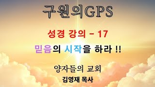 구원의 GPS - 성경 강의 17 ( 믿음의 시작을 하라  !! )