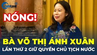 NÓNG: Bà Võ Thị Ánh Xuân lần thứ 2 giữ QUYỀN CHỦ TỊCH NƯỚC | CafeLand