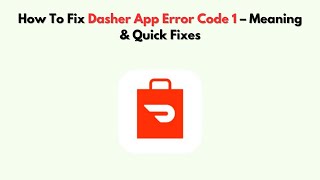 How To Fix Dasher App Error Code 1 – Meaning & Quick Fixes