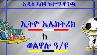 አዲስ አበባ ዋንጫ ኤሌክትሪ ከ ወልዋሎ አዲግራት | Addis Ababa city cup FC Ethio Electric  Vs Welwalo Highlights