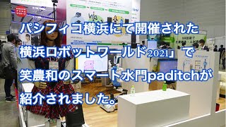 パシフィコ横浜にて開催された 横浜ロボットワールド2021」で 笑農和のスマート水門paditchが 紹介されました。　1日1本 143本目