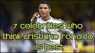 7 Celebrities Who Think Cristiano Ronaldo Is The Best