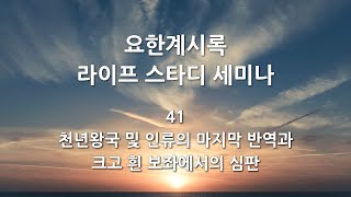 요한계시록 라이프 스타디 세미나 41 - 천년왕국 및 인류의 마지막 반역과 크고 흰 보좌에서의 심판