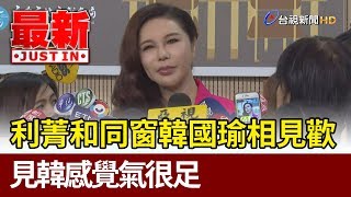 利菁和同窗韓國瑜相見歡  見韓感覺氣很足【最新快訊】