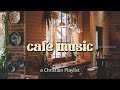 Christian Cafe Music ~ playlist to study, meditate, and chill