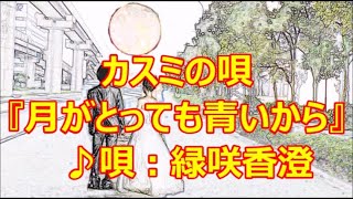 ♪『月がとっても青いから』カスミの唄　うた：緑咲香澄