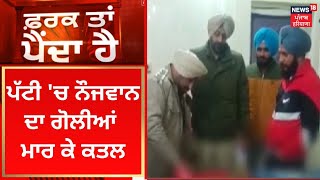 Farak Tan Painda Hai : Patti 'ਚ ਨੌਜਵਾਨ ਦਾ ਗੋਲੀਆਂ ਮਾਰ ਕੇ ਕਤਲ | News18 Punjab