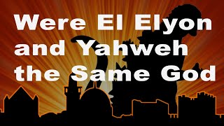 Were El Elyon and Yahweh the Same God