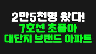 2만5천명 왔다! 7호선 초품아 대단지 브랜드 아파트