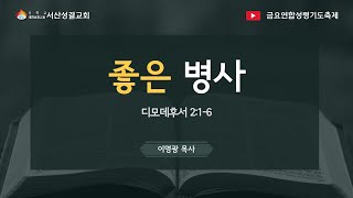 [서산성결교회] 금요연합성령기도축제 2022년 10월 7일 / 좋은 병사 - 이명광 목사 [딤후 2:1-6]