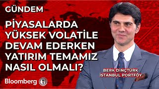 Piyasalarda Yüksek Volatile Devam Ederken Yatırım Temamız Nasıl Olmalı? - Berk Dinçtürk