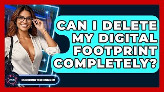 Can I Delete My Digital Footprint Completely? - Emerging Tech Insider
