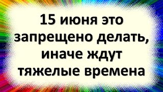 15 июня кто ослушается этого запрета, того ждут очень тяжелые времена