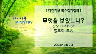 [ 대전지부 목요정기집회 ] 무엇을 보았느냐? - 삼상 17:41~54 [ 조은희 목사 ] 2024년 3월 7일