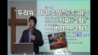 “두려워 하고 소망할 줄 아는 진짜 교회!”(버가모 교회1) [계2:12] 이은호목사 / 얼바인 샤이닝 휄로쉽 교회