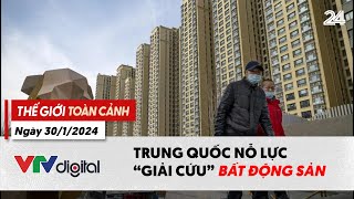 Thế giới toàn cảnh 30/1: Trung Quốc nỗ lực "giải cứu" bất động sản | VTV24