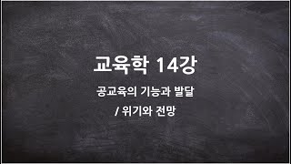 [고등학교 교육학] 14강- 공교육의 기능과 발달 / 위기와 전망