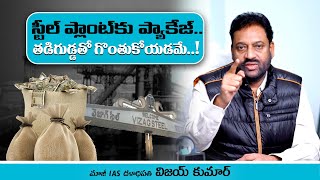 వైజాగ్ స్టీల్ ప్లాంట్‌కు ప్యాకేజీ వెనుక అసలు గుట్టు బయటపెట్టిన మాజీ IAS, దళాధిపతి విజయ్ కుమార్