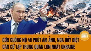 Toàn cảnh thế giới 23/12:Cơn cuồng nộ 40 phút ám ảnh, Nga hủy diệt điểm tập trung quân lớn nhất Kiev