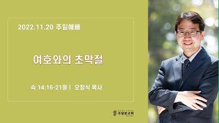 20221120 주일 예배ㅣ여호와의 초막절ㅣ오창식 목사 ㅣ 주말씀교회